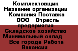 Комплектовщик › Название организации ­ Компания Поставка, ООО › Отрасль предприятия ­ Складское хозяйство › Минимальный оклад ­ 1 - Все города Работа » Вакансии   